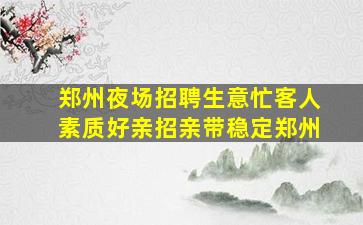 郑州夜场招聘生意忙客人素质好亲招亲带稳定郑州